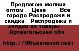 Предлагаю молнии оптом  › Цена ­ 2 - Все города Распродажи и скидки » Распродажи и скидки на товары   . Архангельская обл.